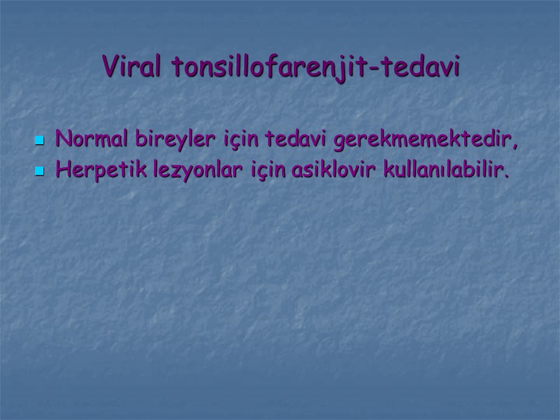 Viral tonsillofarenjit-tedavi Normal bireyler için tedavi gerekmemektedir, Herpetik lezyonlar için asiklovir kullanılabilir.
